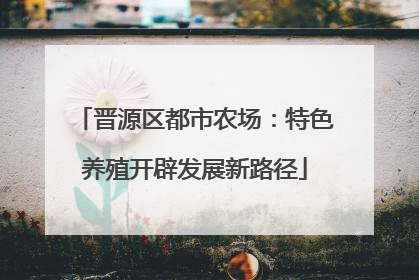 晋源区都市农场：特色养殖开辟发展新路径