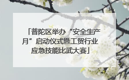普陀区举办“安全生产月”启动仪式暨工贸行业应急技能比武大赛