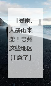 暴雨、大暴雨来袭！贵州这些地区注意了
