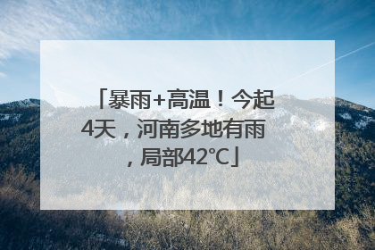 暴雨+高温！今起4天，河南多地有雨，局部42℃