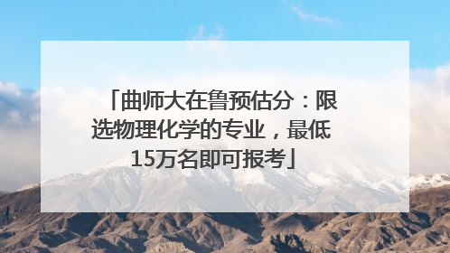 曲师大在鲁预估分：限选物理化学的专业，最低15万名即可报考