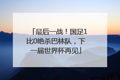最后一战！国足1比0绝杀巴林队，下一届世界杯再见