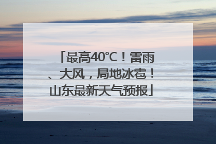最高40℃！雷雨、大风，局地冰雹！山东最新天气预报