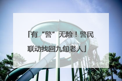 有“警”无险！警民联动找回九旬老人