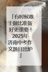 有时候敢于做比准备好更重要！2025年济南中考作文题目出炉