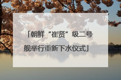 朝鲜“崔贤”级二号舰举行重新下水仪式