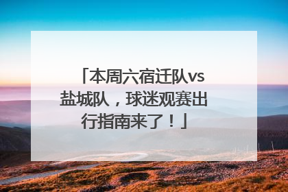 本周六宿迁队vs盐城队，球迷观赛出行指南来了！