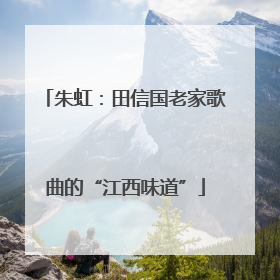 朱虹：田信国老家歌曲的“江西味道”