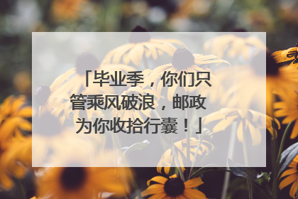 毕业季，你们只管乘风破浪，邮政为你收拾行囊！