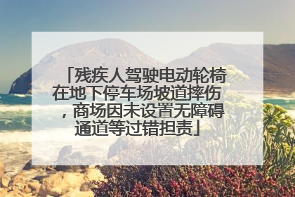 残疾人驾驶电动轮椅在地下停车场坡道摔伤，商场因未设置无障碍通道等过错担责