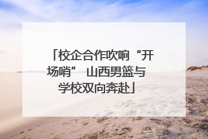 校企合作吹响“开场哨” 山西男篮与学校双向奔赴