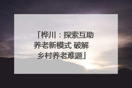 桦川：探索互助养老新模式 破解乡村养老难题