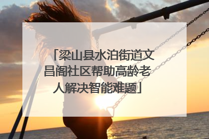 梁山县水泊街道文昌阁社区帮助高龄老人解决智能难题