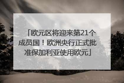 欧元区将迎来第21个成员国！欧洲央行正式批准保加利亚使用欧元