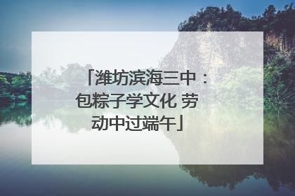 潍坊滨海三中：包粽子学文化 劳动中过端午