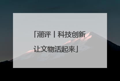 潮评丨科技创新让文物活起来