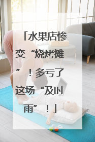 水果店惨变“烧烤摊”！多亏了这场“及时雨”！