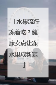 水果流行冻着吃？健康卖点让冻水果成新宠