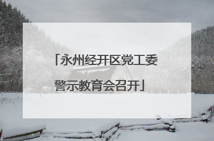 永州经开区党工委警示教育会召开