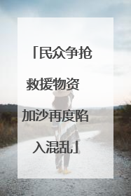 民众争抢救援物资 加沙再度陷入混乱