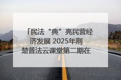 民法“典”亮民营经济发展 2025年荆楚普法云课堂第二期在武汉客厅开讲