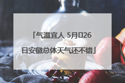 气温宜人 5月﻿26日安徽总体天气还不错