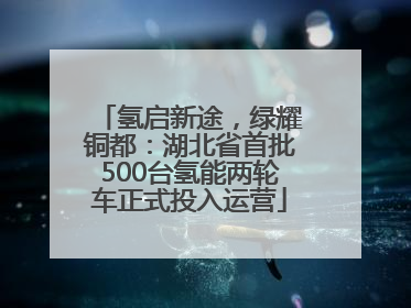 氢启新途，绿耀铜都：湖北省首批500台氢能两轮车正式投入运营