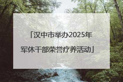 汉中市举办2025年军休干部荣誉疗养活动