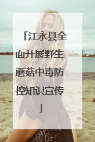 江永县全面开展野生蘑菇中毒防控知识宣传