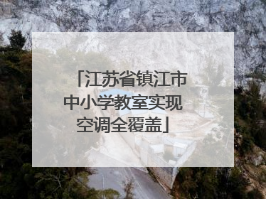 江苏省镇江市中小学教室实现空调全覆盖