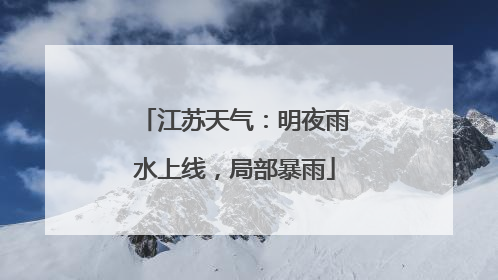 江苏天气：明夜雨水上线，局部暴雨
