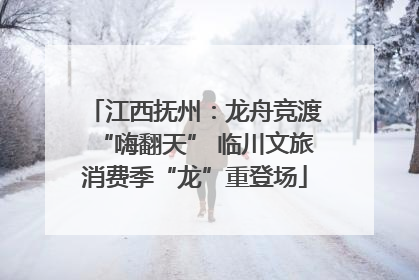 江西抚州：龙舟竞渡“嗨翻天” 临川文旅消费季“龙”重登场
