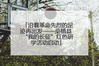 沿着革命先烈的足迹再出发——桑植县“我的长征”红色研学活动启动