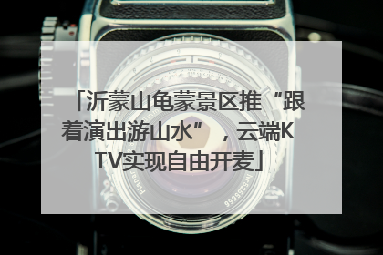 沂蒙山龟蒙景区推“跟着演出游山水”，云端KTV实现自由开麦