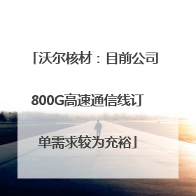 沃尔核材：目前公司800G高速通信线订单需求较为充裕