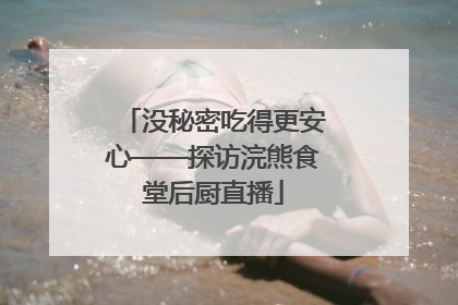 没秘密吃得更安心——探访浣熊食堂后厨直播