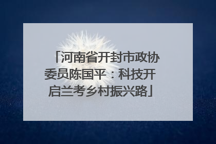 河南省开封市政协委员陈国平：科技开启兰考乡村振兴路