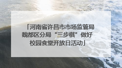 河南省许昌市市场监管局魏都区分局“三步棋”做好校园食堂开放日活动