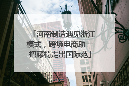 河南制造遇见浙江模式，跨境电商助一把藤椅走出国际范