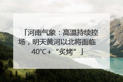 河南气象：高温持续控场，明天黄河以北将面临40℃+“炙烤”
