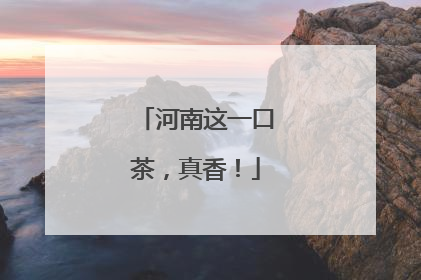 河南这一口茶，真香！