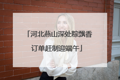 河北燕山深处粽飘香 订单赶制迎端午