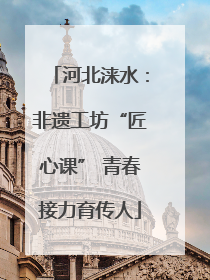 河北涞水：非遗工坊“匠心课” 青春接力育传人