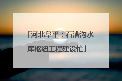 河北阜平：石漕沟水库枢纽工程建设忙