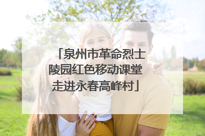 泉州市革命烈士陵园红色移动课堂走进永春高峰村