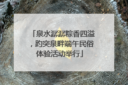 泉水潺潺粽香四溢，趵突泉畔端午民俗体验活动举行