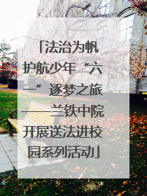法治为帆 护航少年“六一”逐梦之旅——兰铁中院开展送法进校园系列活动