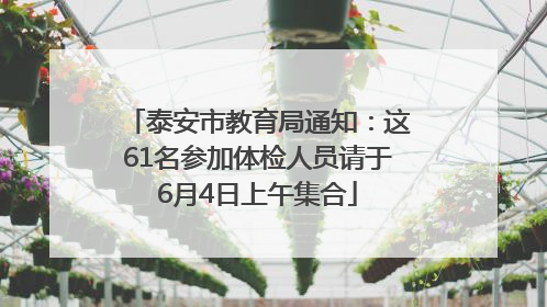 泰安市教育局通知：这61名参加体检人员请于6月4日上午集合