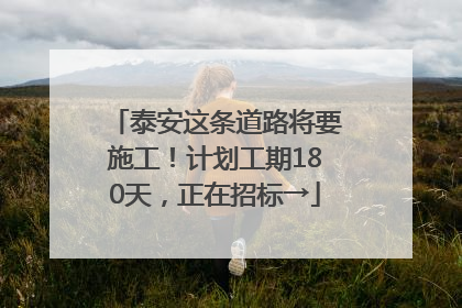 泰安这条道路将要施工！计划工期180天，正在招标→