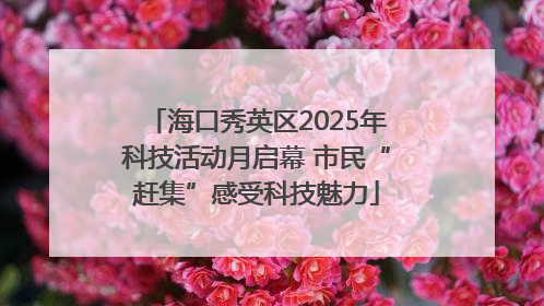 海口秀英区2025年科技活动月启幕 市民“赶集”感受科技魅力